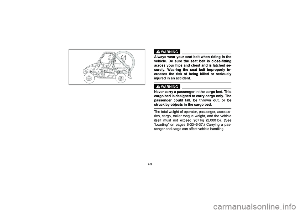 YAMAHA RHINO 660 2005  Notices Demploi (in French) 7-3
WARNING
Always wear your seat belt when riding in the
vehicle. Be sure the seat belt is close-fitting
across your hips and chest and is latched se-
curely. Wearing the seat belt improperly in-
cre
