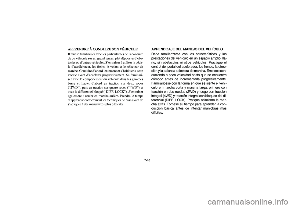 YAMAHA RHINO 660 2005  Notices Demploi (in French) 7-10
APPRENDRE À CONDUIRE SON VÉHICULE
Il faut se familiariser avec les particularités de la conduite
de ce véhicule sur un grand terrain plat dépourvu d’obs-
tacles ou d’autres véhicules. S