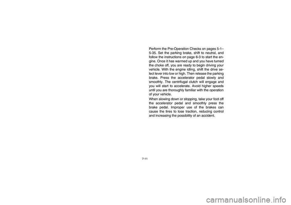 YAMAHA RHINO 660 2005  Notices Demploi (in French) 7-11
Perform the Pre-Operation Checks on pages 5-1–
5-35. Set the parking brake, shift to neutral, and
follow the instructions on page 6-3 to start the en-
gine. Once it has warmed up and you have t