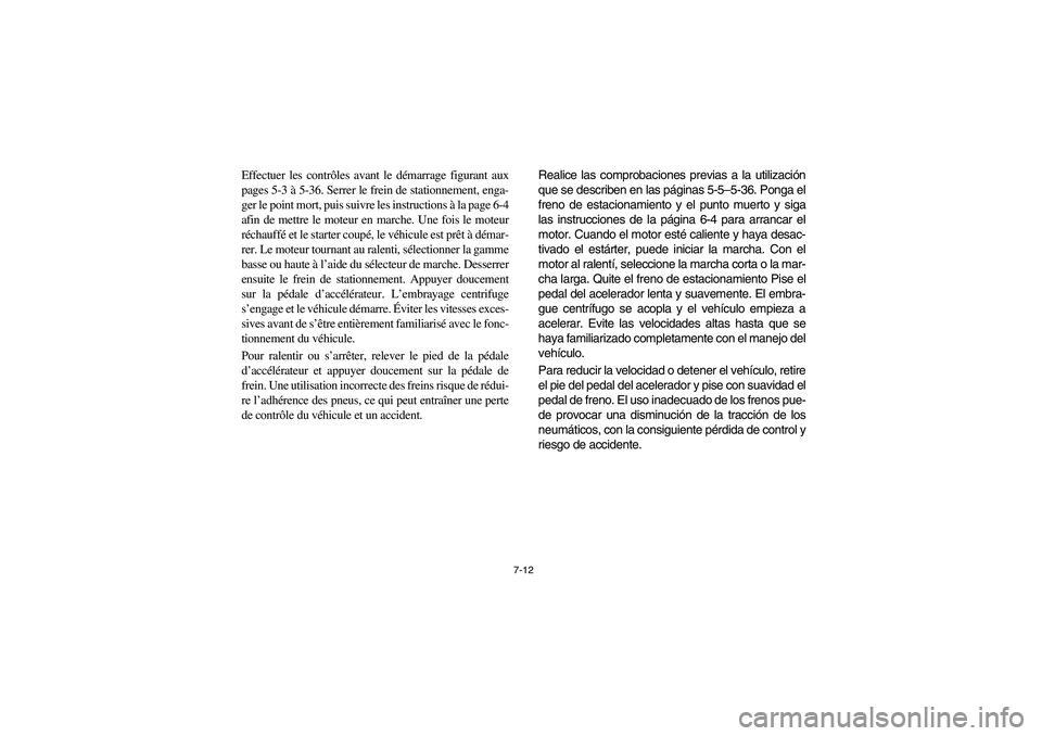 YAMAHA RHINO 660 2005  Notices Demploi (in French) 7-12
Effectuer les contrôles avant le démarrage figurant aux
pages 5-3 à 5-36. Serrer le frein de stationnement, enga-
ger le point mort, puis suivre les instructions à la page 6-4
afin de mettre 