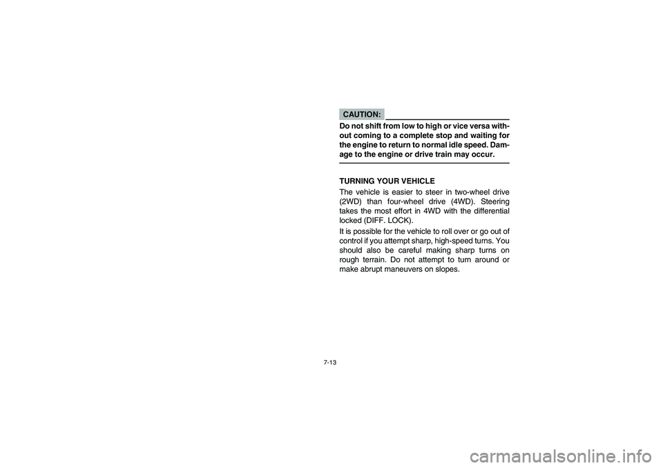 YAMAHA RHINO 660 2005  Manuale de Empleo (in Spanish) 7-13
CAUTION:_ Do not shift from low to high or vice versa with-
out coming to a complete stop and waiting for
the engine to return to normal idle speed. Dam-
age to the engine or drive train may occu