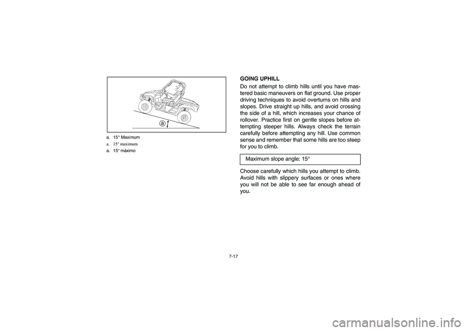 YAMAHA RHINO 660 2005  Notices Demploi (in French) 7-17 a. 15° Maximum
a. 15° maximum
a. 15° máximo
GOING UPHILL 
Do not attempt to climb hills until you have mas-
tered basic maneuvers on flat ground. Use proper
driving techniques to avoid overtu