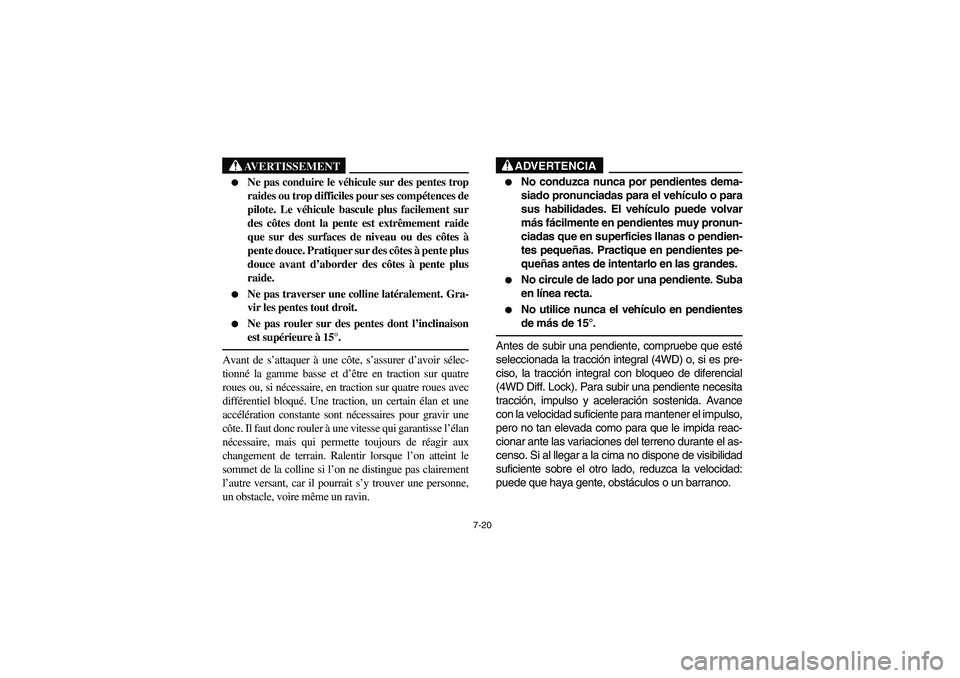 YAMAHA RHINO 660 2005  Notices Demploi (in French) 7-20
AVERTISSEMENT

Ne pas conduire le véhicule sur des pentes trop
raides ou trop difficiles pour ses compétences de
pilote. Le véhicule bascule plus facilement sur
des côtes dont la pente est e