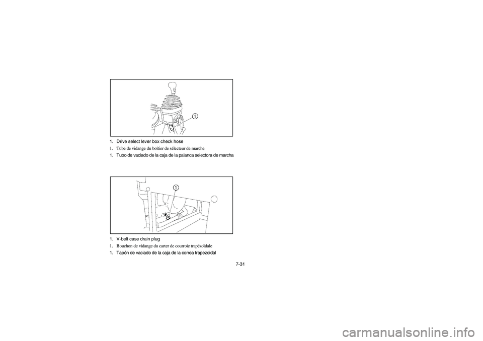 YAMAHA RHINO 660 2005 Notices Demploi (in French) 7-31 1. Drive select lever box check hose
1. Tube de vidange du boîtier de sélecteur de marche
1. Tubo de vaciado de la caja de la palanca selectora de marcha
1. V-belt case drain plug
1. Bouchon de YAMAHA RHINO 660 2005 Notices Demploi (in French) 7-31 1. Drive select lever box check hose
1. Tube de vidange du boîtier de sélecteur de marche
1. Tubo de vaciado de la caja de la palanca selectora de marcha
1. V-belt case drain plug
1. Bouchon de
