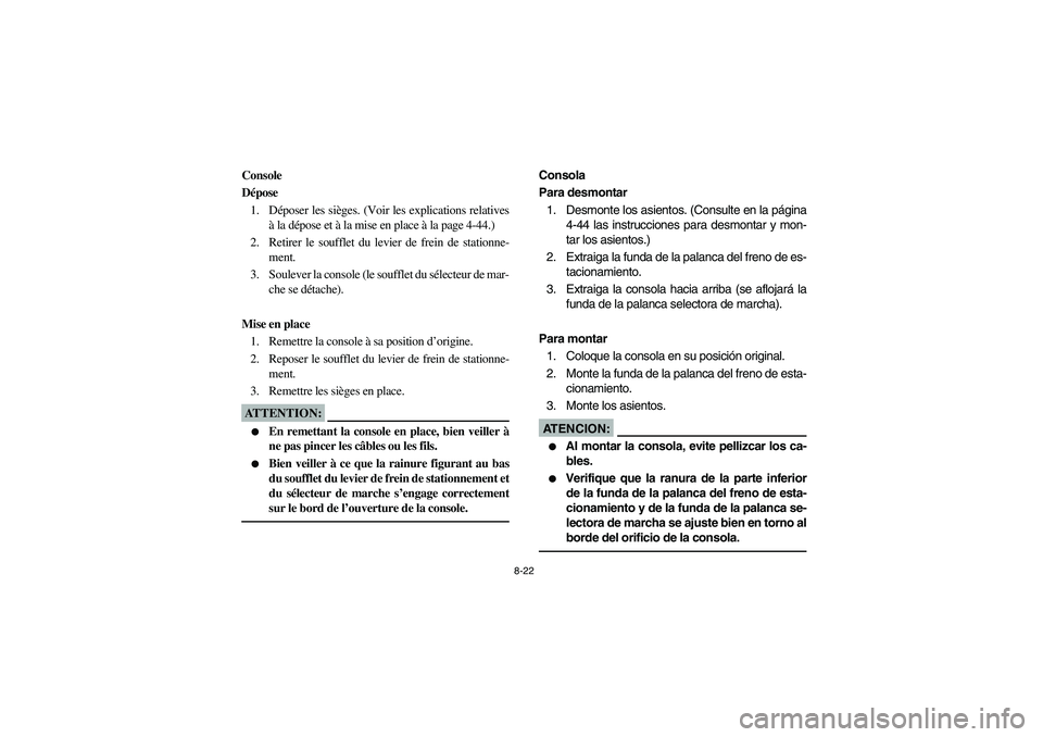 YAMAHA RHINO 660 2005  Notices Demploi (in French) 8-22
FVU00691
Console
Dépose
1. Déposer les sièges. (Voir les explications relatives
à la dépose et à la mise en place à la page 4-44.)
2. Retirer le soufflet du levier de frein de stationne-
m