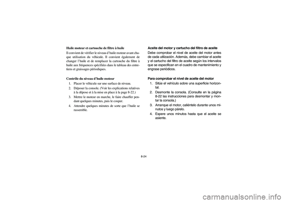 YAMAHA RHINO 660 2005  Notices Demploi (in French) 8-24
FVU00700
Huile moteur et cartouche de filtre à huile
Il convient de vérifier le niveau d’huile moteur avant cha-
que utilisation du véhicule. Il convient également de
changer l’huile et d