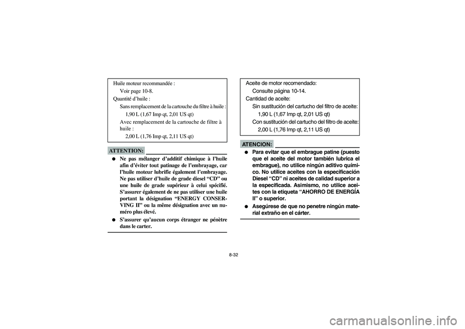 YAMAHA RHINO 660 2005  Notices Demploi (in French) 8-32
ATTENTION:_ 
Ne pas mélanger d’additif chimique à l’huile
afin d’éviter tout patinage de l’embrayage, car
l’huile moteur lubrifie également l’embrayage.
Ne pas utiliser d’huile