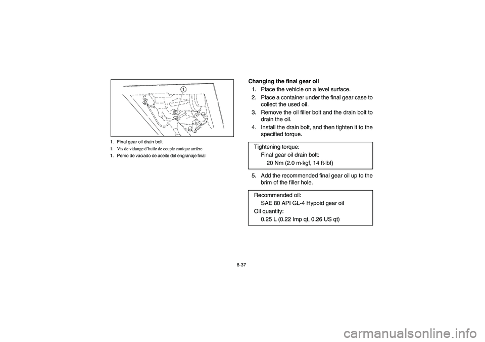YAMAHA RHINO 660 2005  Notices Demploi (in French) 8-37 1. Final gear oil drain bolt
1. Vis de vidange d’huile de couple conique arrière
1. Perno de vaciado de aceite del engranaje final
Changing the final gear oil
1. Place the vehicle on a level s