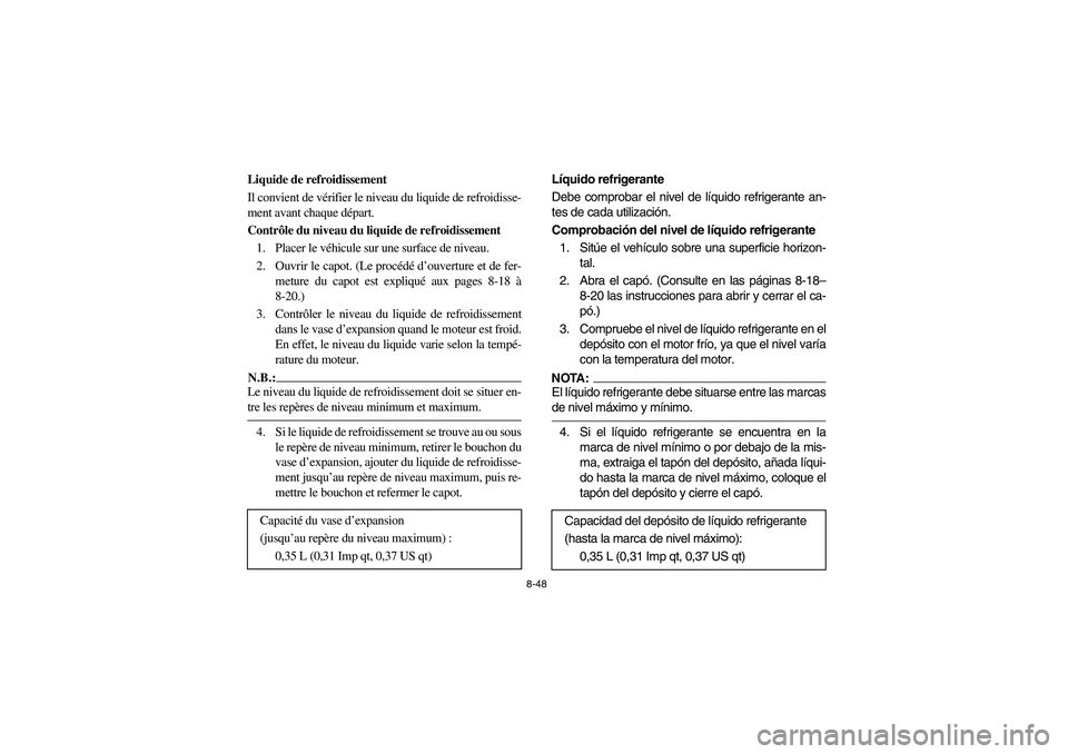 YAMAHA RHINO 660 2005 Notices Demploi (in French) 8-48
FVU00730
Liquide de refroidissement
Il convient de vérifier le niveau du liquide de refroidisse-
ment avant chaque départ.
Contrôle du niveau du liquide de refroidissement
1. Placer le véhicu YAMAHA RHINO 660 2005 Notices Demploi (in French) 8-48
FVU00730
Liquide de refroidissement
Il convient de vérifier le niveau du liquide de refroidisse-
ment avant chaque départ.
Contrôle du niveau du liquide de refroidissement
1. Placer le véhicu