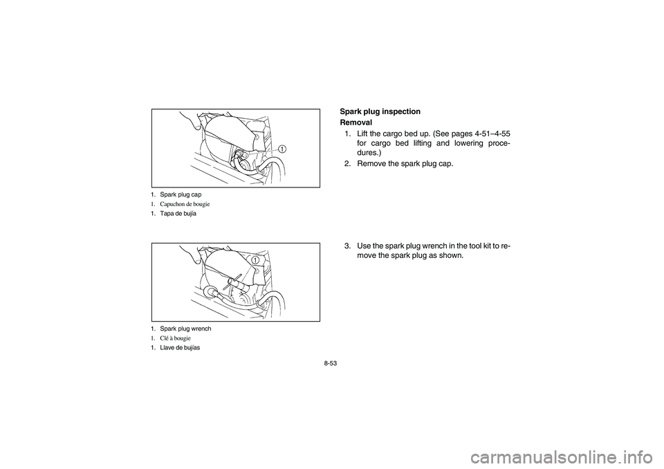 YAMAHA RHINO 660 2005 Notices Demploi (in French) 8-53 1. Spark plug cap
1. Capuchon de bougie
1. Tapa de bujÃa
1. Spark plug wrench
1. Clé à bougie
1. Llave de bujÃas
EVU00750
Spark plug inspection
Removal
1. Lift the cargo bed up. (See pages 4- YAMAHA RHINO 660 2005 Notices Demploi (in French) 8-53 1. Spark plug cap
1. Capuchon de bougie
1. Tapa de bujÃa
1. Spark plug wrench
1. Clé à bougie
1. Llave de bujÃas
EVU00750
Spark plug inspection
Removal
1. Lift the cargo bed up. (See pages 4-