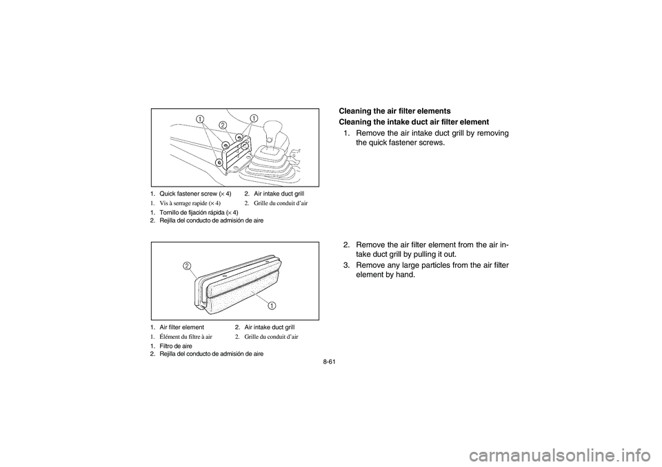 YAMAHA RHINO 660 2005 Notices Demploi (in French) 8-61 1. Quick fastener screw (× 4) 2. Air intake duct grill
1. Vis à serrage rapide (× 4) 2. Grille du conduit d’air
1. Tornillo de fijación rápida (× 4)
2. Rejilla del conducto de admisión d YAMAHA RHINO 660 2005 Notices Demploi (in French) 8-61 1. Quick fastener screw (× 4) 2. Air intake duct grill
1. Vis à serrage rapide (× 4) 2. Grille du conduit d’air
1. Tornillo de fijación rápida (× 4)
2. Rejilla del conducto de admisión d