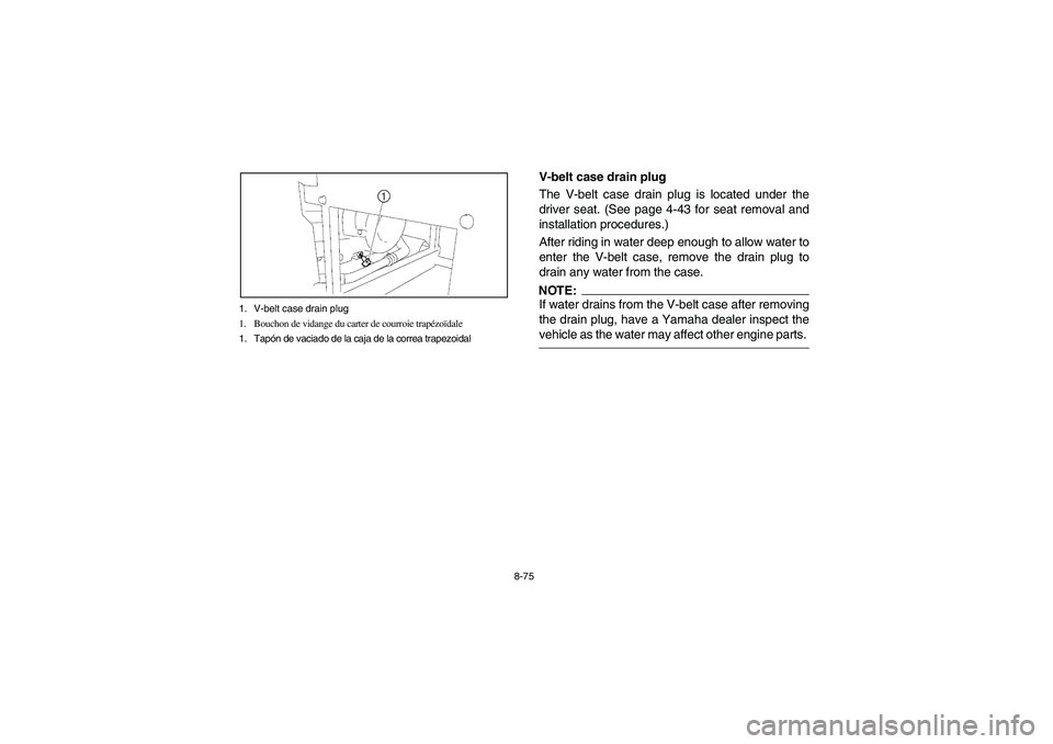 YAMAHA RHINO 660 2005 Notices Demploi (in French) 8-75 1. V-belt case drain plug
1. Bouchon de vidange du carter de courroie trapézoïdale
1. Tapón de vaciado de la caja de la correa trapezoidal
EVU00780
V-belt case drain plug
The V-belt case drain YAMAHA RHINO 660 2005 Notices Demploi (in French) 8-75 1. V-belt case drain plug
1. Bouchon de vidange du carter de courroie trapézoïdale
1. Tapón de vaciado de la caja de la correa trapezoidal
EVU00780
V-belt case drain plug
The V-belt case drain