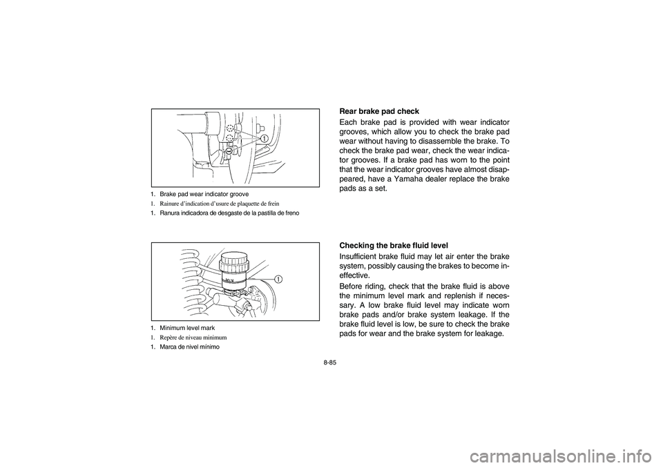 YAMAHA RHINO 660 2005  Notices Demploi (in French) 8-85 1. Brake pad wear indicator groove
1. Rainure d’indication d’usure de plaquette de frein
1. Ranura indicadora de desgaste de la pastilla de freno
1. Minimum level mark
1. Repère de niveau mi