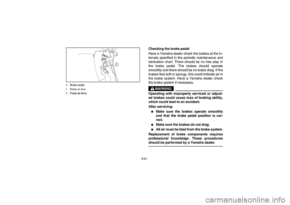 YAMAHA RHINO 660 2005  Notices Demploi (in French) 8-91 1. Brake pedal
1. Pédale de frein
1. Pedal de freno
EVU01480
Checking the brake pedal
Have a Yamaha dealer check the brakes at the in-
tervals specified in the periodic maintenance and
lubricati