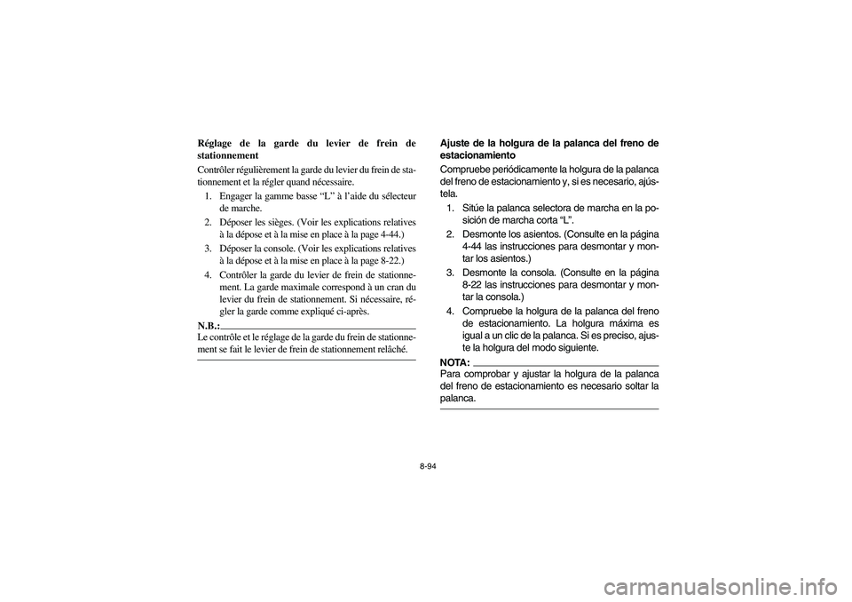 YAMAHA RHINO 660 2005 Notices Demploi (in French) 8-94
FVU00870
Réglage de la garde du levier de frein de
stationnement
Contrôler régulièrement la garde du levier du frein de sta-
tionnement et la régler quand nécessaire.
1. Engager la gamme ba YAMAHA RHINO 660 2005 Notices Demploi (in French) 8-94
FVU00870
Réglage de la garde du levier de frein de
stationnement
Contrôler régulièrement la garde du levier du frein de sta-
tionnement et la régler quand nécessaire.
1. Engager la gamme ba