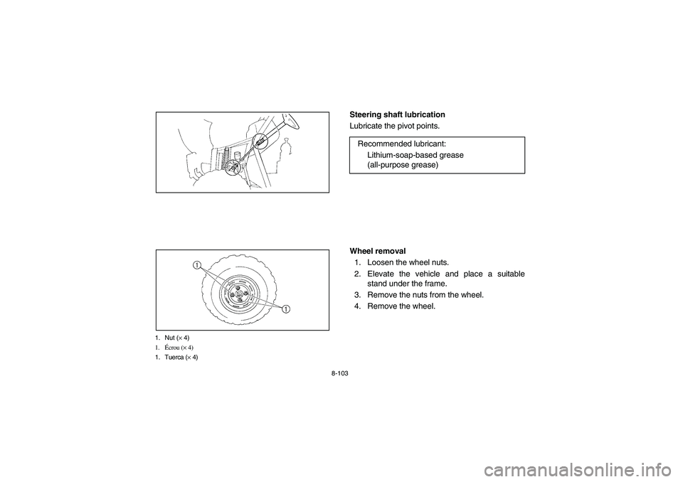 YAMAHA RHINO 660 2005  Notices Demploi (in French) 8-103
1. Nut (× 4)
1.Écrou (× 4)
1. Tuerca (× 4)
EVU00920
Steering shaft lubrication 
Lubricate the pivot points.
EVU00930
Wheel removal
1. Loosen the wheel nuts.
2. Elevate the vehicle and place 