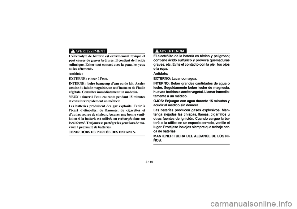 YAMAHA RHINO 660 2005  Notices Demploi (in French) 8-110
AVERTISSEMENT
L’électrolyte de batterie est extrêmement toxique et
peut causer de graves brûlures. Il contient de l’acide
sulfurique. Éviter tout contact avec la peau, les yeux
ou les v