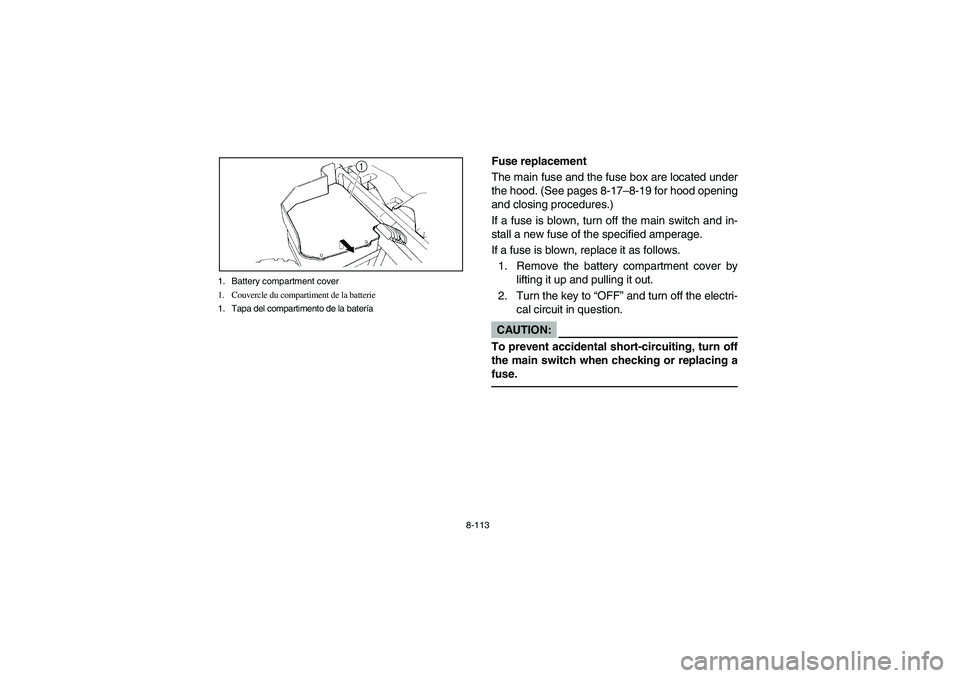 YAMAHA RHINO 660 2005 Notices Demploi (in French) 8-113 1. Battery compartment cover
1. Couvercle du compartiment de la batterie
1. Tapa del compartimento de la batería
EVU01510
Fuse replacement
The main fuse and the fuse box are located under
the h YAMAHA RHINO 660 2005 Notices Demploi (in French) 8-113 1. Battery compartment cover
1. Couvercle du compartiment de la batterie
1. Tapa del compartimento de la batería
EVU01510
Fuse replacement
The main fuse and the fuse box are located under
the h