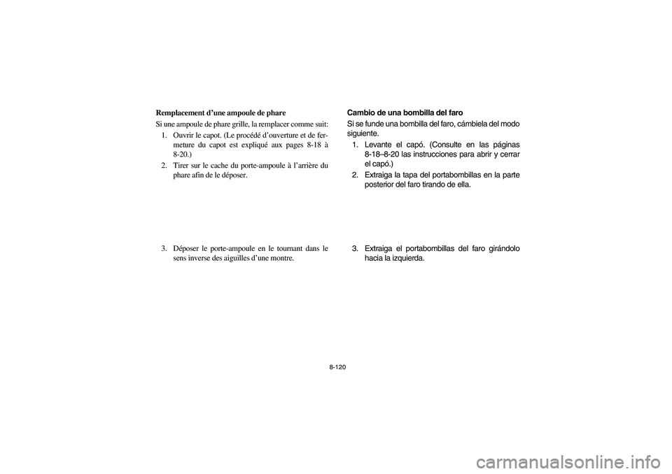 YAMAHA RHINO 660 2005 Notices Demploi (in French) 8-120
FVU01520
Remplacement d’une ampoule de phare
Si une ampoule de phare grille, la remplacer comme suit:
1. Ouvrir le capot. (Le procédé d’ouverture et de fer-
meture du capot est expliqué a YAMAHA RHINO 660 2005 Notices Demploi (in French) 8-120
FVU01520
Remplacement d’une ampoule de phare
Si une ampoule de phare grille, la remplacer comme suit:
1. Ouvrir le capot. (Le procédé d’ouverture et de fer-
meture du capot est expliqué a