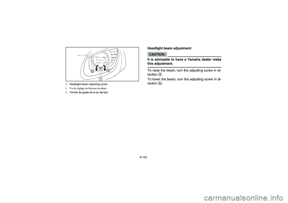 YAMAHA RHINO 660 2005  Notices Demploi (in French) 8-123 1. Headlight beam adjusting screw
1. Vis de réglage du faisceau de phare
1. Tornillo de ajuste de la luz del faro
EVU00990
Headlight beam adjustmentCAUTION:_ It is advisable to have a Yamaha de