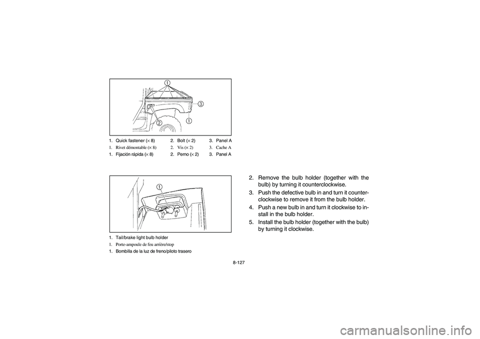 YAMAHA RHINO 660 2005  Notices Demploi (in French) 8-127 1. Quick fastener (× 8) 2. Bolt (× 2) 3. Panel A
1. Rivet démontable (× 8) 2. Vis (× 2) 3. Cache A
1. Fijación rápida (× 8) 2. Perno (× 2) 3. Panel A
1. Tail/brake light bulb holder
1. 