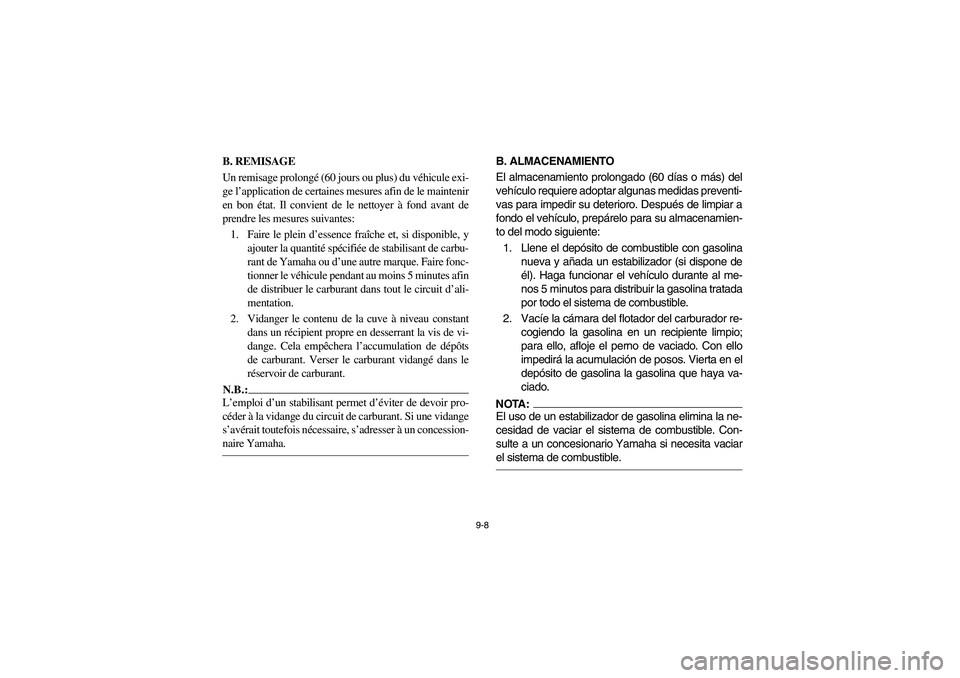 YAMAHA RHINO 660 2005 Notices Demploi (in French) 9-8
FVU01560
B. REMISAGE
Un remisage prolongé (60 jours ou plus) du véhicule exi-
ge l’application de certaines mesures afin de le maintenir
en bon état. Il convient de le nettoyer à fond avant YAMAHA RHINO 660 2005 Notices Demploi (in French) 9-8
FVU01560
B. REMISAGE
Un remisage prolongé (60 jours ou plus) du véhicule exi-
ge l’application de certaines mesures afin de le maintenir
en bon état. Il convient de le nettoyer à fond avant