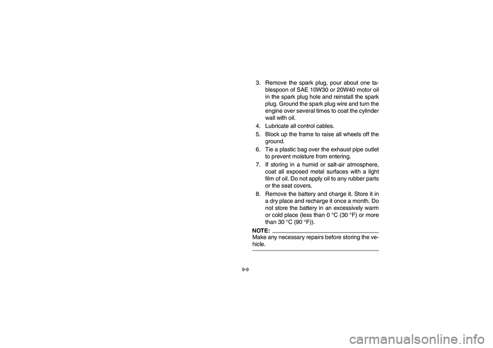 YAMAHA RHINO 660 2005 Notices Demploi (in French) 9-9
3. Remove the spark plug, pour about one ta-
blespoon of SAE 10W30 or 20W40 motor oil
in the spark plug hole and reinstall the spark
plug. Ground the spark plug wire and turn the
engine over sever YAMAHA RHINO 660 2005 Notices Demploi (in French) 9-9
3. Remove the spark plug, pour about one ta-
blespoon of SAE 10W30 or 20W40 motor oil
in the spark plug hole and reinstall the spark
plug. Ground the spark plug wire and turn the
engine over sever