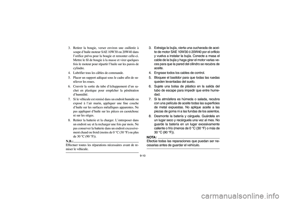 YAMAHA RHINO 660 2005 Notices Demploi (in French) 9-10
3. Retirer la bougie, verser environ une cuillerée à
soupe d’huile moteur SAE 10W30 ou 20W40 dans
l’orifice prévu pour la bougie et remonter celle-ci.
Mettre le fil de bougie à la masse e YAMAHA RHINO 660 2005 Notices Demploi (in French) 9-10
3. Retirer la bougie, verser environ une cuillerée à
soupe d’huile moteur SAE 10W30 ou 20W40 dans
l’orifice prévu pour la bougie et remonter celle-ci.
Mettre le fil de bougie à la masse e