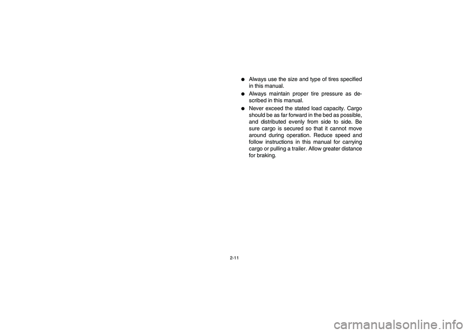 YAMAHA RHINO 660 2005  Manuale de Empleo (in Spanish) 2-11
Always use the size and type of tires specified
in this manual. 

Always maintain proper tire pressure as de-
scribed in this manual. 

Never exceed the stated load capacity. Cargo
should be a