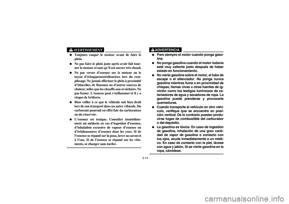 YAMAHA RHINO 660 2005  Notices Demploi (in French) 2-14
AVERTISSEMENT

Toujours couper le moteur avant de faire le
plein.

Ne pas faire le plein juste après avoir fait tour-
ner le moteur et tant qu’il est encore très chaud.

Ne pas verser d’