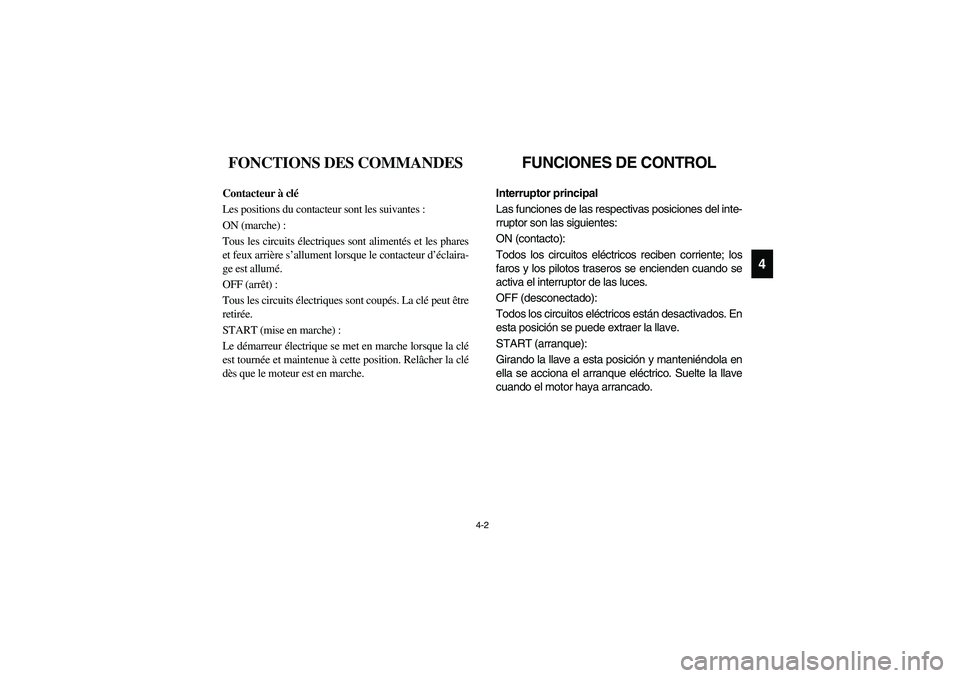 YAMAHA RHINO 660 2005  Notices Demploi (in French) 4-2
4
FVU00130
FONCTIONS DES COMMANDES
FVU00140
Contacteur à clé
Les positions du contacteur sont les suivantes : 
ON (marche) : 
Tous les circuits électriques sont alimentés et les phares
et feux