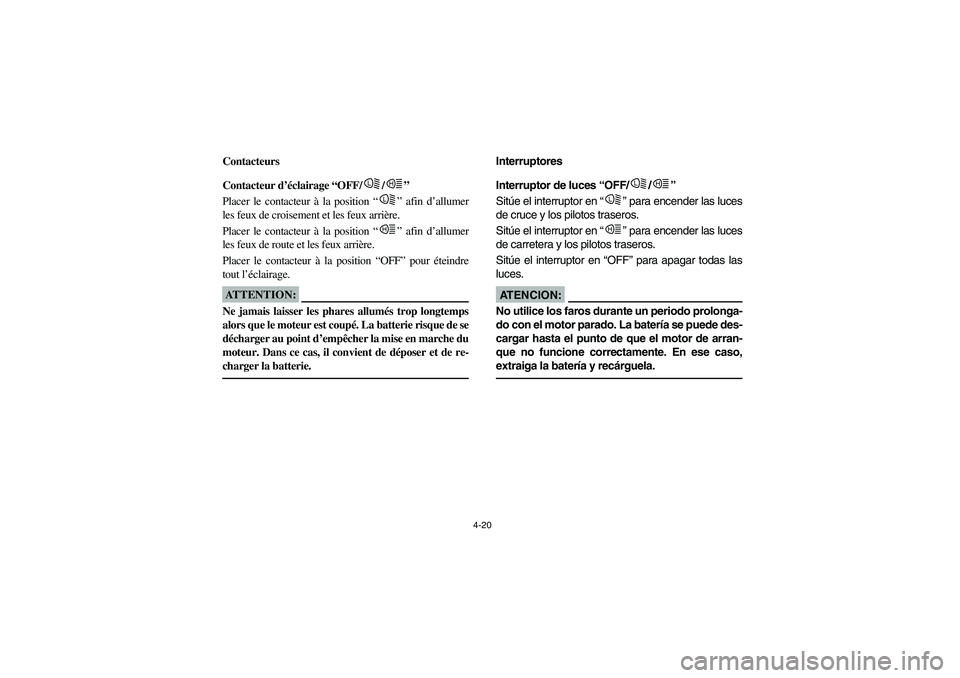 YAMAHA RHINO 660 2005  Notices Demploi (in French) 4-20
FVU00230
Contacteurs
FVU00240
Contacteur d’éclairage “OFF/ /” 
Placer le contacteur à la position “” afin d’allumer
les feux de croisement et les feux arrière. 
Placer le contacteu