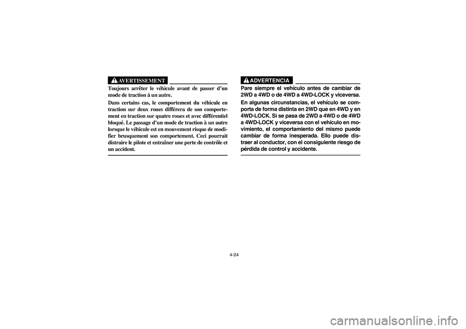 YAMAHA RHINO 660 2005 Manuale de Empleo (in Spanish) 4-24
AVERTISSEMENT
Toujours arrêter le véhicule avant de passer d’un
mode de traction à un autre.
Dans certains cas, le comportement du véhicule en
traction sur deux roues différera de son comp YAMAHA RHINO 660 2005 Manuale de Empleo (in Spanish) 4-24
AVERTISSEMENT
Toujours arrêter le véhicule avant de passer d’un
mode de traction à un autre.
Dans certains cas, le comportement du véhicule en
traction sur deux roues différera de son comp