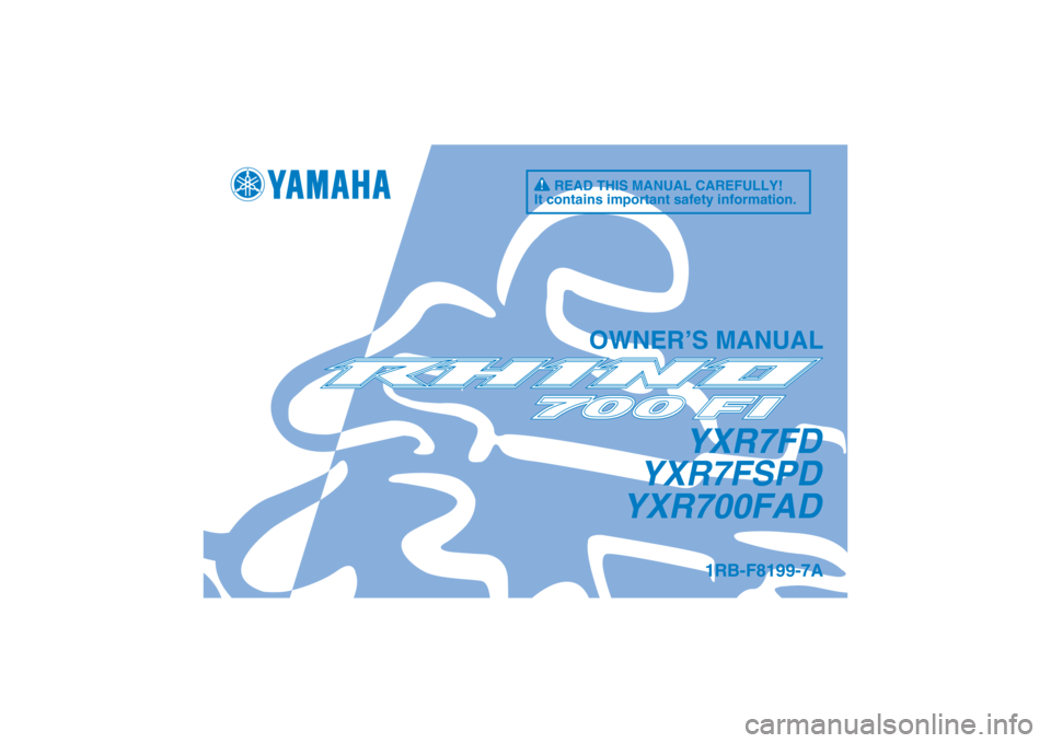 YAMAHA RHINO 700 2013  Owners Manual 1RB-F8199-7A
YXR7FD
YXR7FSPD
YXR700FAD
OWNER’S MANUAL
READ THIS MANUAL CAREFULLY!
It contains important safety information.
DIC183 