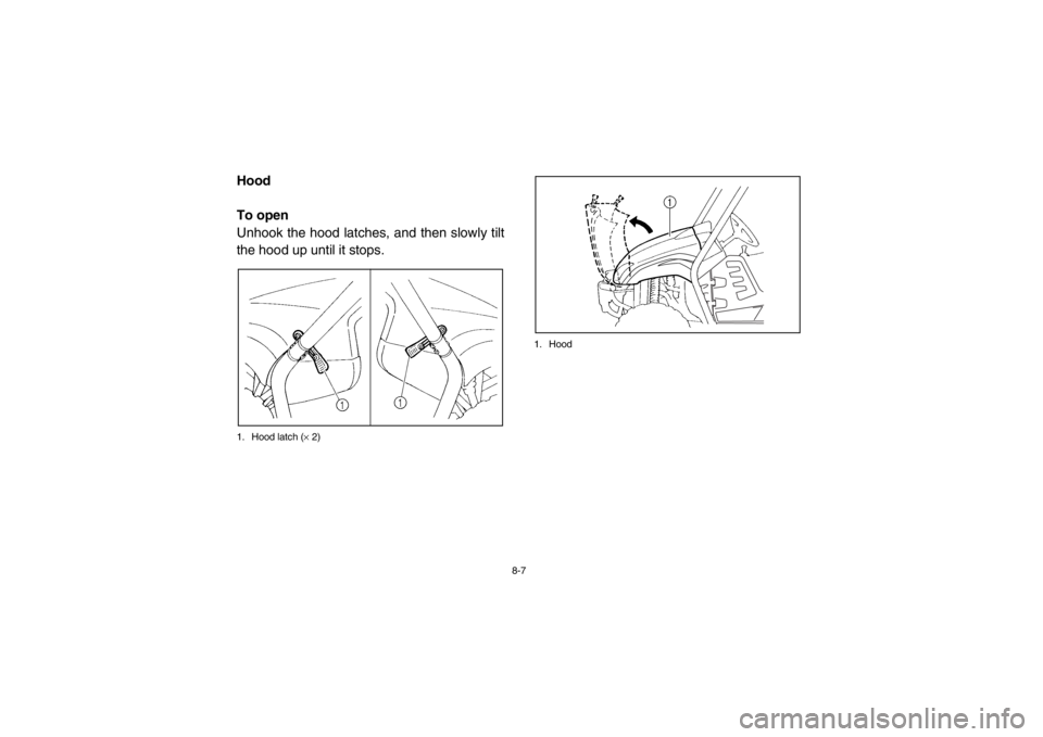 YAMAHA RHINO 700 2013 Owners Manual 8-7
EVU00680Hood
To open
Unhook the hood latches, and then slowly tilt
the hood up until it stops.1. Hood latch (× 2) 1. Hood1RB7A_EE.book Page 7 Tuesday, April 24, 2012 9:07 AM YAMAHA RHINO 700 2013 Owners Manual 8-7
EVU00680Hood
To open
Unhook the hood latches, and then slowly tilt
the hood up until it stops.1. Hood latch (× 2) 1. Hood1RB7A_EE.book Page 7 Tuesday, April 24, 2012 9:07 AM