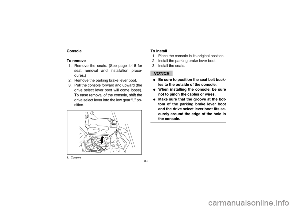 YAMAHA RHINO 700 2013 Owners Manual 8-9
5B410011Console
To remove1. Remove the seats. (See page 4-18 for seat removal and installation proce-
dures.)
2. Remove the parking brake lever boot.
3. Pull the console forward and upward (the dr YAMAHA RHINO 700 2013 Owners Manual 8-9
5B410011Console
To remove1. Remove the seats. (See page 4-18 for seat removal and installation proce-
dures.)
2. Remove the parking brake lever boot.
3. Pull the console forward and upward (the dr