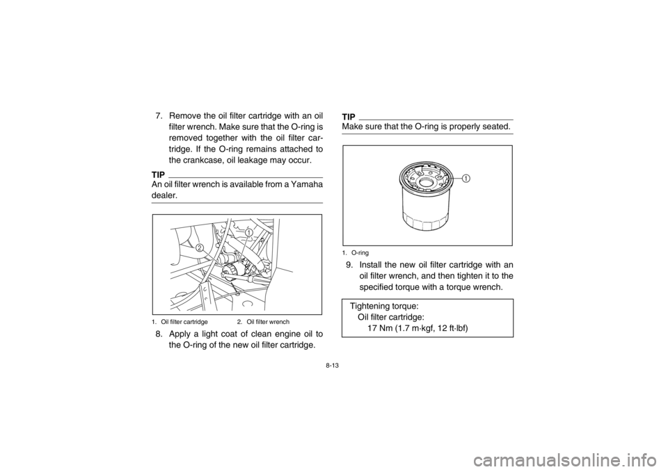 YAMAHA RHINO 700 2013 Owners Manual 8-13
7. Remove the oil filter cartridge with an oilfilter wrench. Make sure that the O-ring is
removed together with the oil filter car-
tridge. If the O-ring remains attached to
the crankcase, oil le YAMAHA RHINO 700 2013 Owners Manual 8-13
7. Remove the oil filter cartridge with an oilfilter wrench. Make sure that the O-ring is
removed together with the oil filter car-
tridge. If the O-ring remains attached to
the crankcase, oil le