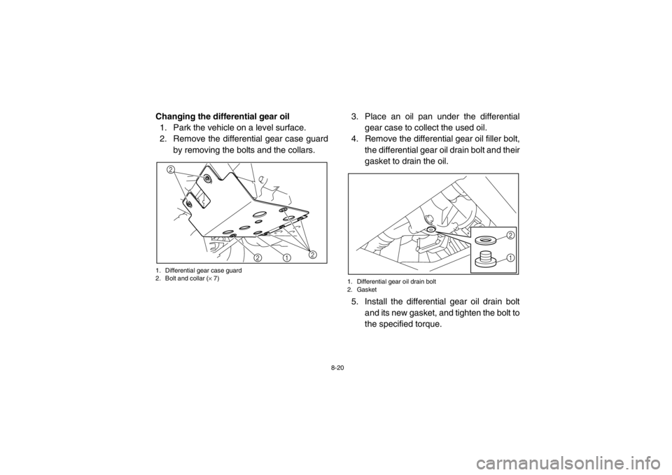 YAMAHA RHINO 700 2013  Owners Manual 8-20
Changing the differential gear oil1. Park the vehicle on a level surface.
2. Remove the differential gear case guard by removing the bolts and the collars.1. Differential gear case guard
2. Bolt 