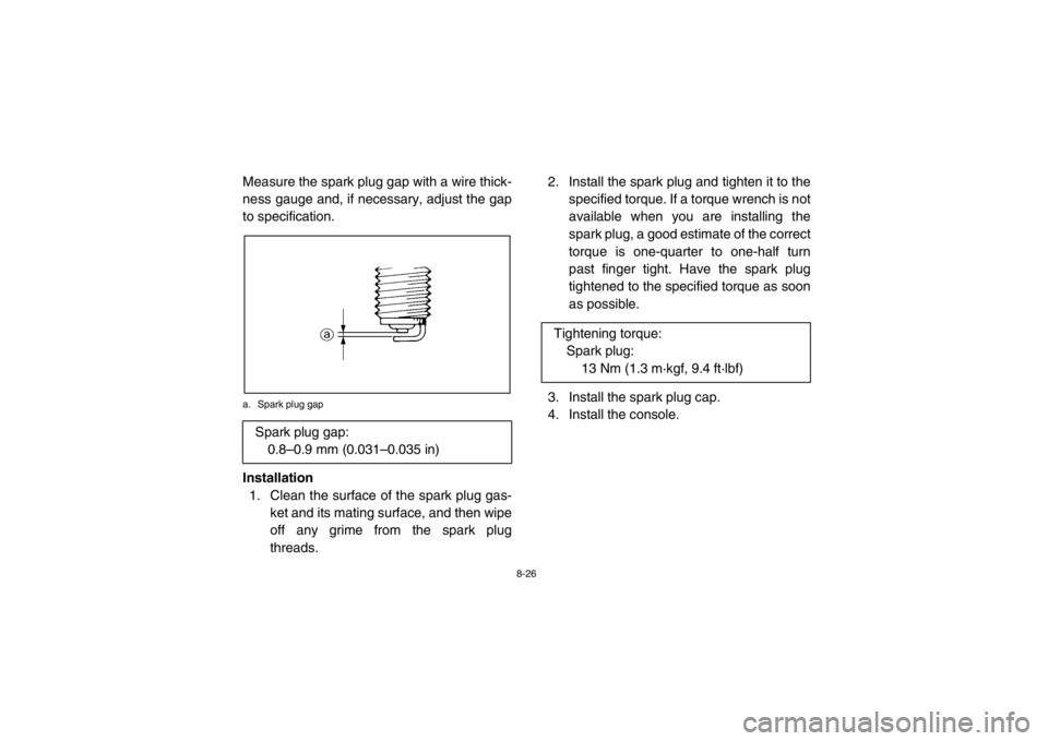YAMAHA RHINO 700 2013  Owners Manual 8-26
Measure the spark plug gap with a wire thick-
ness gauge and, if necessary, adjust the gap
to specification.a. Spark plug gapInstallation1. Clean the surface of the spark plug gas- ket and its ma