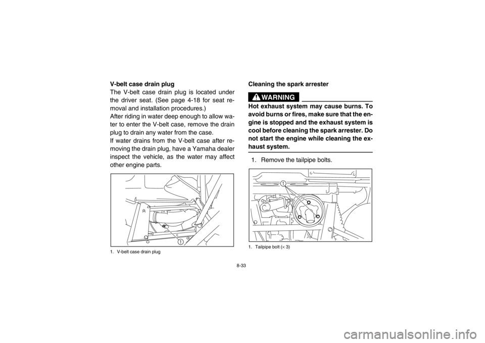 YAMAHA RHINO 700 2013 Owners Manual 8-33
EVU00780V-belt case drain plug
The V-belt case drain plug is located under
the driver seat. (See page 4-18 for seat re-
moval and installation procedures.)
After riding in water deep enough to al YAMAHA RHINO 700 2013 Owners Manual 8-33
EVU00780V-belt case drain plug
The V-belt case drain plug is located under
the driver seat. (See page 4-18 for seat re-
moval and installation procedures.)
After riding in water deep enough to al