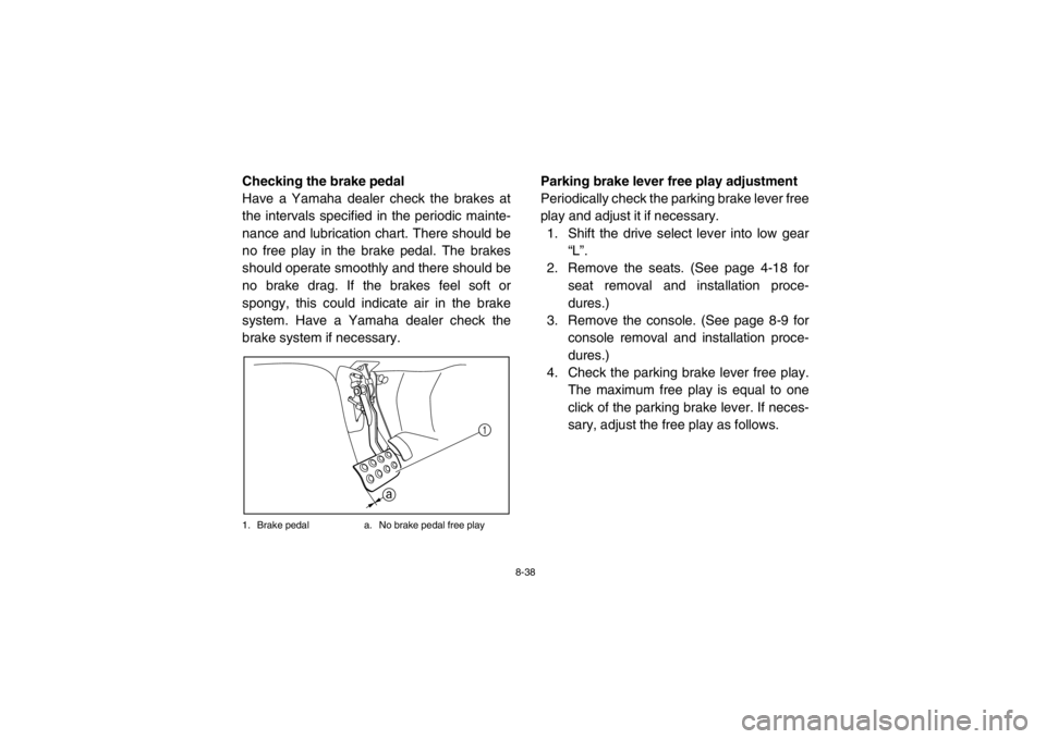 YAMAHA RHINO 700 2013 Owners Manual 8-38
EVU01220Checking the brake pedal
Have a Yamaha dealer check the brakes at
the intervals specified in the periodic mainte-
nance and lubrication chart. There should be
no free play in the brake pe YAMAHA RHINO 700 2013 Owners Manual 8-38
EVU01220Checking the brake pedal
Have a Yamaha dealer check the brakes at
the intervals specified in the periodic mainte-
nance and lubrication chart. There should be
no free play in the brake pe