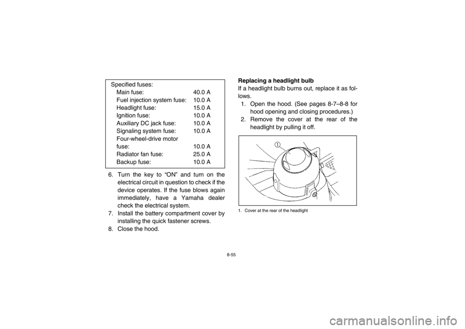 YAMAHA RHINO 700 2013 Owners Manual 8-55
6. Turn the key to “ON” and turn on theelectrical circuit in question to check if the
device operates. If the fuse blows again
immediately, have a Yamaha dealer
check the electrical system.
7 YAMAHA RHINO 700 2013 Owners Manual 8-55
6. Turn the key to “ON” and turn on theelectrical circuit in question to check if the
device operates. If the fuse blows again
immediately, have a Yamaha dealer
check the electrical system.
7