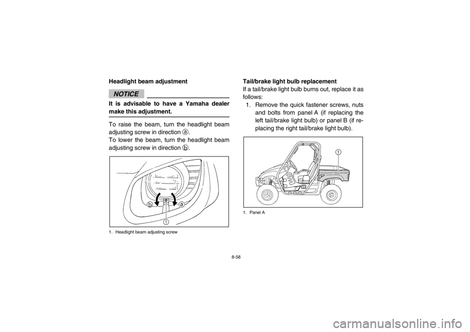 YAMAHA RHINO 700 2013 Owners Manual 8-58
EVU00990Headlight beam adjustmentNOTICEIt is advisable to have a Yamaha dealer
make this adjustment.To raise the beam, turn the headlight beam
adjusting screw in directiona.
To lower the beam, tu YAMAHA RHINO 700 2013 Owners Manual 8-58
EVU00990Headlight beam adjustmentNOTICEIt is advisable to have a Yamaha dealer
make this adjustment.To raise the beam, turn the headlight beam
adjusting screw in directiona.
To lower the beam, tu