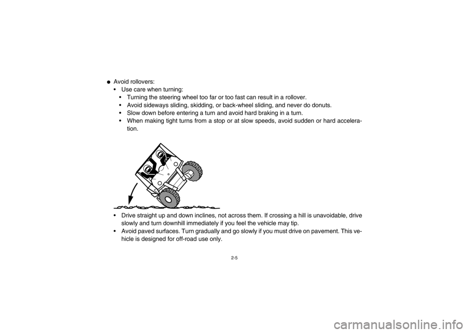 YAMAHA RHINO 700 2013 Owners Manual 2-5
●
Avoid rollovers:
Use care when turning:
Turning the steering wheel too far or too fast can result in a rollover.
Avoid sideways sliding, skidding, or back-wheel sliding, and never do donuts YAMAHA RHINO 700 2013 Owners Manual 2-5
●
Avoid rollovers:
Use care when turning:
Turning the steering wheel too far or too fast can result in a rollover.
Avoid sideways sliding, skidding, or back-wheel sliding, and never do donuts