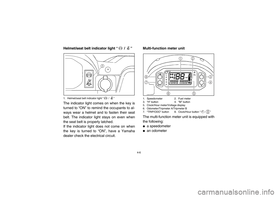 YAMAHA RHINO 700 2013 Owners Guide 4-6
Helmet/seat belt indicator light “ / ”1. Helmet/seat belt indicator light “ / ”The indicator light comes on when the key is
turned to “ON” to remind the occupants to al-
ways wear YAMAHA RHINO 700 2013 Owners Guide 4-6
Helmet/seat belt indicator light “ / ”1. Helmet/seat belt indicator light “ / ”The indicator light comes on when the key is
turned to “ON” to remind the occupants to al-
ways wear