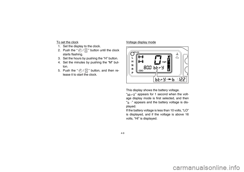 YAMAHA RHINO 700 2013 Owners Guide 4-9
To set the clock1. Set the display to the clock.
2. Push the “ / ” button until the clockstarts flashing.
3. Set the hours by pushing the “H” button.
4. Set the minutes by pushing the “M YAMAHA RHINO 700 2013 Owners Guide 4-9
To set the clock1. Set the display to the clock.
2. Push the “ / ” button until the clockstarts flashing.
3. Set the hours by pushing the “H” button.
4. Set the minutes by pushing the “M