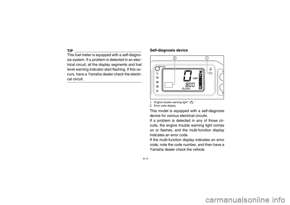 YAMAHA RHINO 700 2013 Service Manual 4-11
TIPThis fuel meter is equipped with a self-diagno-
sis system. If a problem is detected in an elec-
trical circuit, all the display segments and fuel
level warning indicator start flashing. If th