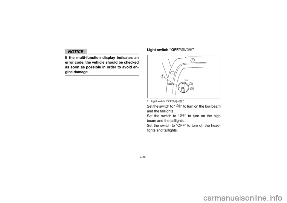 YAMAHA RHINO 700 2013 Service Manual 4-12
NOTICEIf the multi-function display indicates an
error code, the vehicle should be checked
as soon as possible in order to avoid en-
gine damage.
EVU00240Light switch “OFF/ / ”1. Light switch
