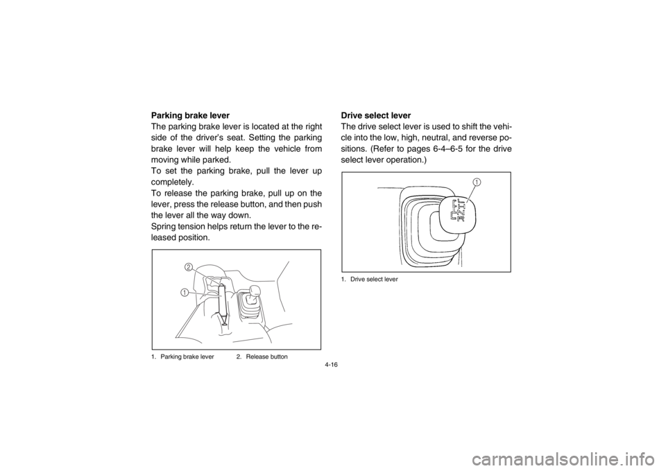 YAMAHA RHINO 700 2013 Service Manual 4-16
EVU00280Parking brake lever
The parking brake lever is located at the right
side of the driver’s seat. Setting the parking
brake lever will help keep the vehicle from
moving while parked.
To se