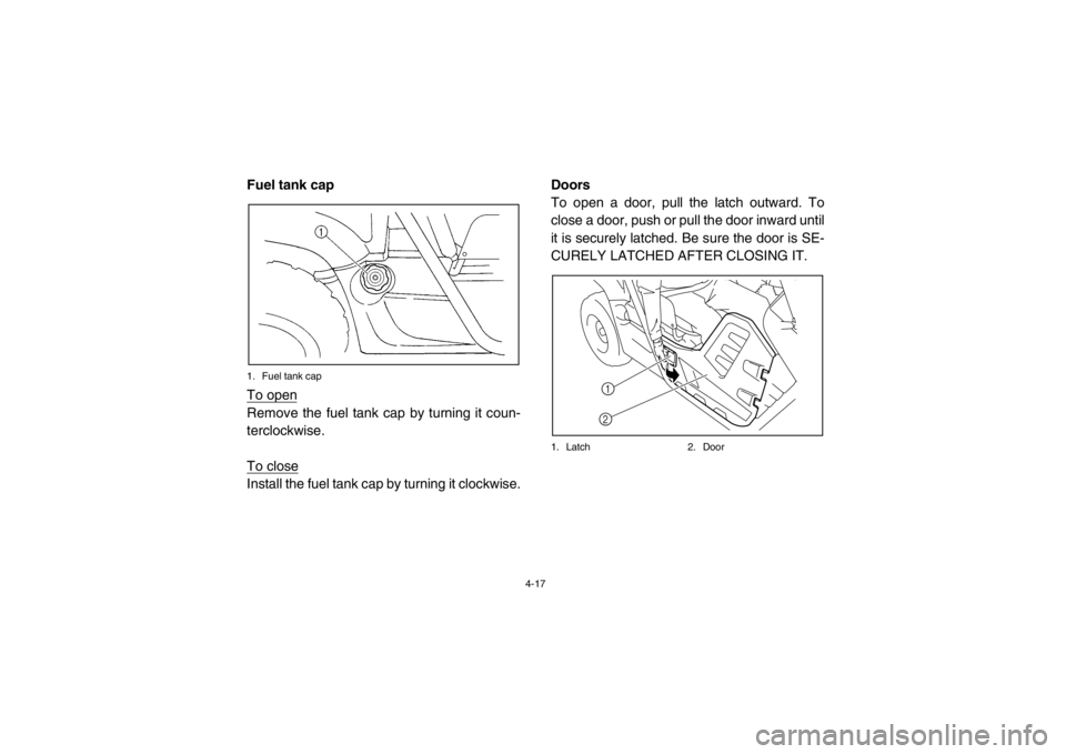 YAMAHA RHINO 700 2013 Service Manual 4-17
EVU00300Fuel tank cap1. Fuel tank capTo openRemove the fuel tank cap by turning it coun-
terclockwise.
To closeInstall the fuel tank cap by turning it clockwise.Doors
To open a door, pull the lat